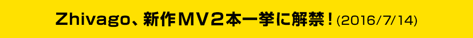 Zhivago、新作MV２本一挙に解禁！(2016/7/14)
